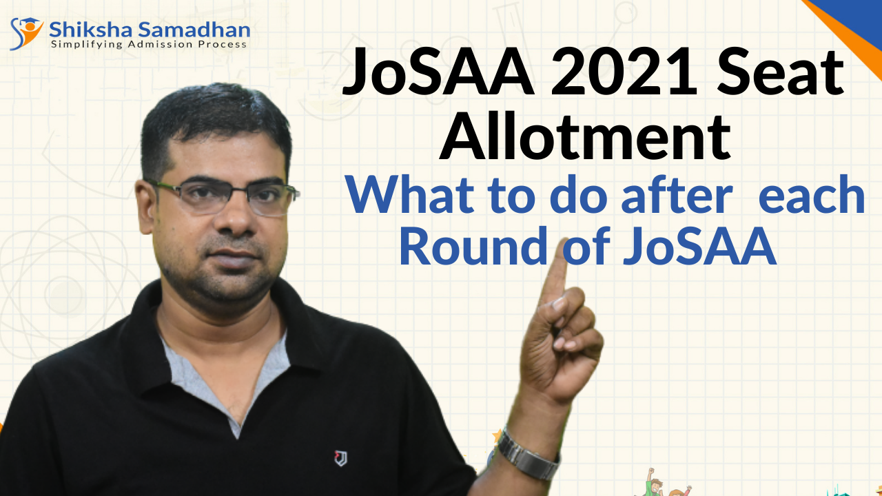 JoSAA 2021 Seat Allotment | What to do after each Round of JoSAA | Steps to follow in JoSAA