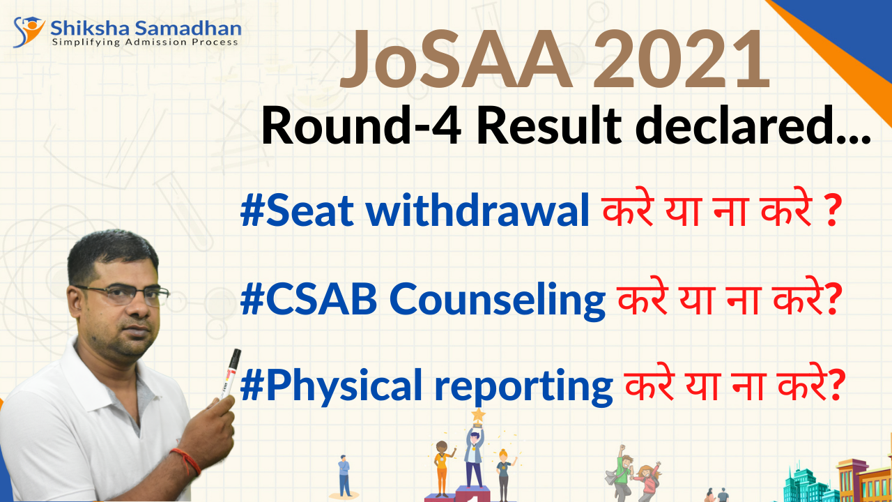 JoSAA 2021 Round-4 Result Seat withdrawal CSAB Counseling | Physical reporting करे या ना करे?