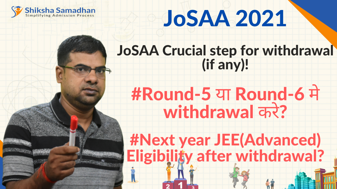 JoSAA 2021 Round-5 या Round-6 मे withdrawal करे? | JEE(Advanced) Eligibility after withdrawal?