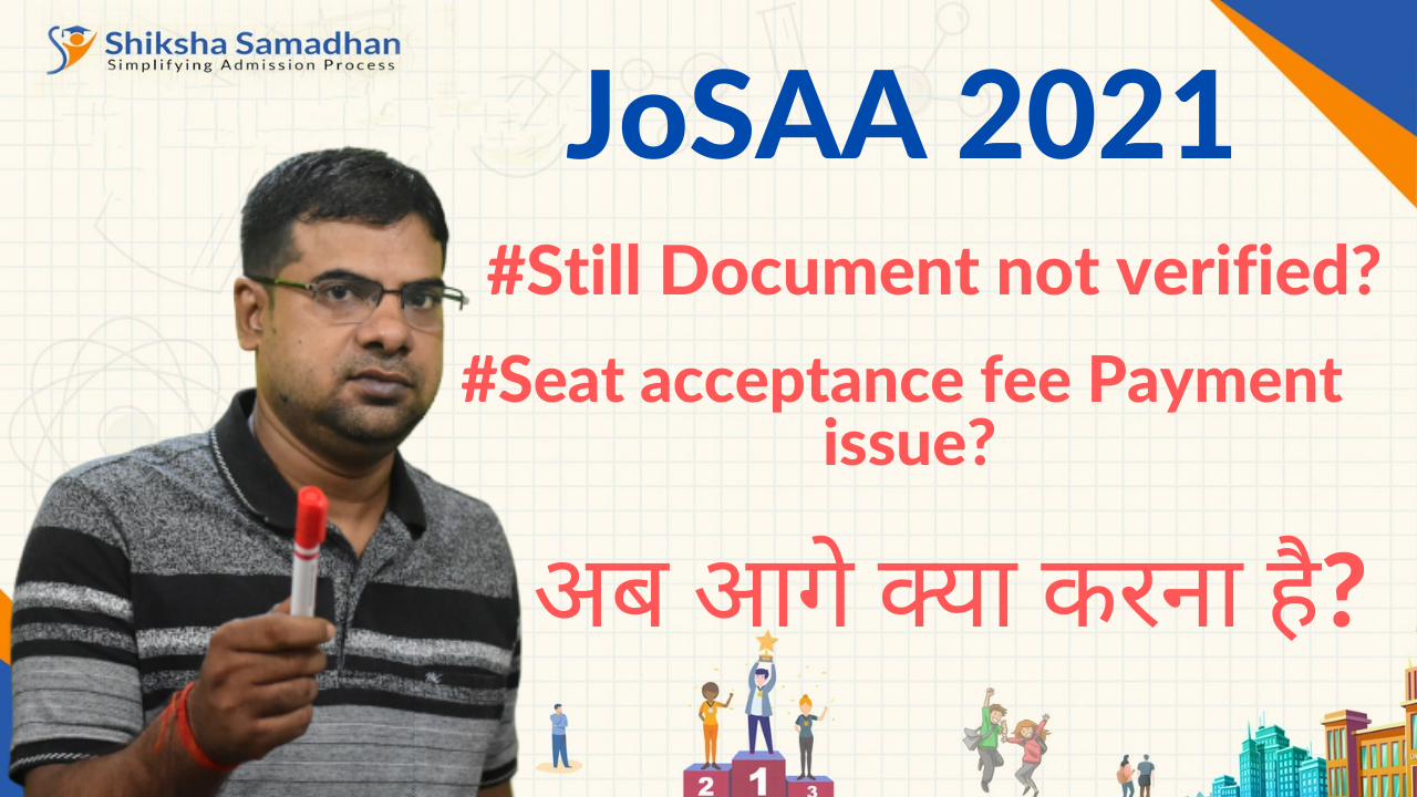 JoSAA 2021 still Document not verified? Seat acceptance fee Payment issue? अब आगे क्या करना है?